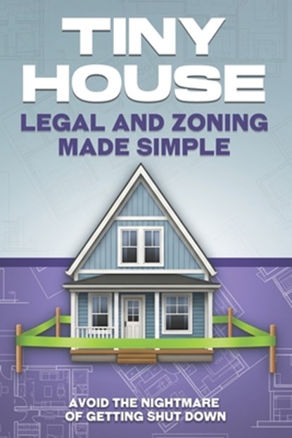 Tiny House Legal and Zoning Made Simple: Avoid the Nightmare of Getting Shut Down, L. L. Bennett - Paperback - 9798242235144
