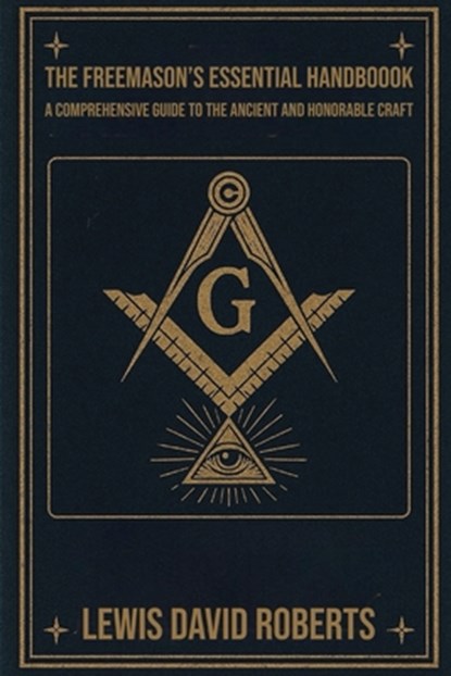 The Freemason's Essential Handbook: A Comprehensive Guide to the Ancient and Honorable Craft, Lewis David Roberts - Paperback - 9798242252141