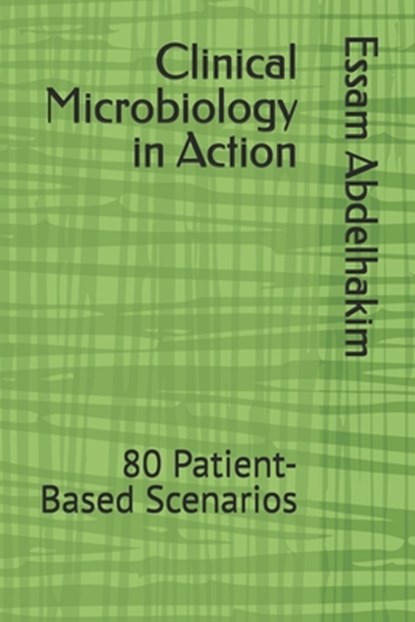 Clinical Microbiology in Action: 80 Patient-Based Scenarios, Essam Abdelhakim - Paperback - 9798242416529