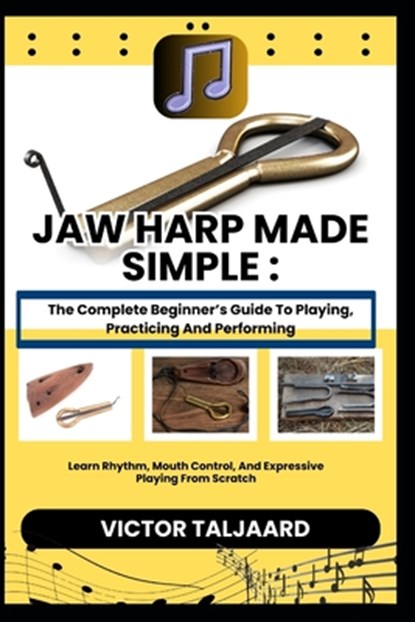 Jaw Harp Made Simple: The Complete Beginner's Guide To Playing, Practicing And Performing: Learn Rhythm, Mouth Control, And Expressive Playing From Sc, Victor Taljaard - Paperback - 9798242440142