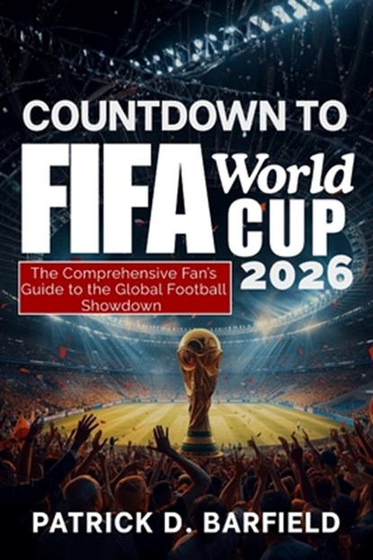 COUNTDOWN TO FIFA World Cup 2026: The Comprehensive Fan's Guide to the Global Football Showdown, Patrick D. Barfield - Paperback - 9798242593800
