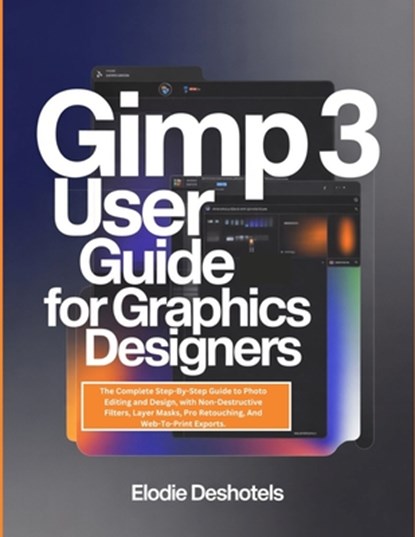 Gimp 3 User Guide for Graphics Designers: The Complete Step-By-Step Guide to Photo Editing and Design, with Non-Destructive Filters, Layer Masks, Pro, Elodie Deshotels - Paperback - 9798242800403