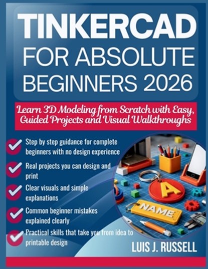Tinkercad for Absolute Beginners 2026: Learn 3D Modeling from Scratch with Easy, Guided Projects and Visual Walkthroughs, Luis J. Russell - Paperback - 9798242833050