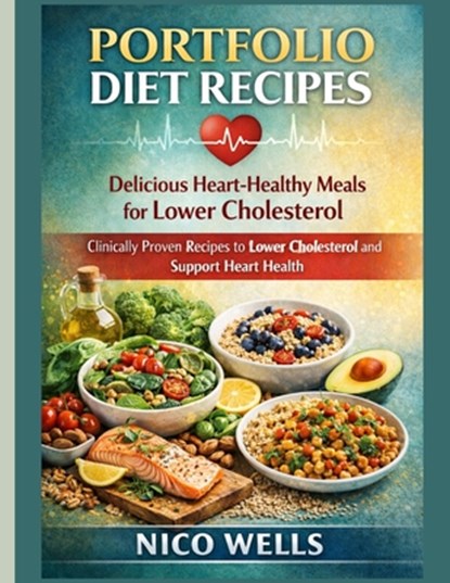 Portfolio Diet Recipes: Delicious Heart-Healthy Meals for Lower Cholesterol: Clinically Proven Recipes to Lower Cholesterol and Support Heart Health, Nico Wells - Paperback - 9798242945463