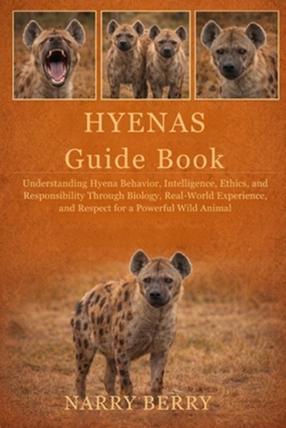 Hyenas Guide Book: Understanding Hyena Behavior, Intelligence, Ethics, and Responsibility Through Biology, Real-World Experience, and Respect for a Po, Narry Berry - Paperback - 9798243053228