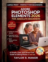 Adobe Photoshop Elements 2026 for Absolute Beginners: A Simple, Clear, and Stress-Free Guide to Editing Photos AT ANY AGE - Taylor R. Manor - 9798243249553