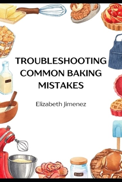 Troubleshooting Common Baking Mistakes, Elizabeth Jimenez - Paperback - 9798243329286
