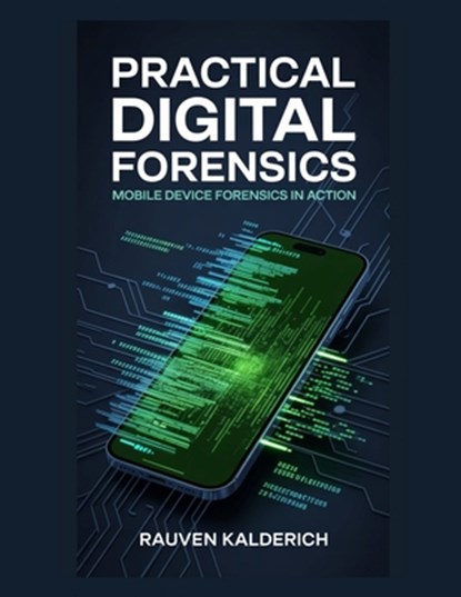 Practical Digital Forensics: Mobile Device Forensics in Action, Rauven Kalderich - Paperback - 9798243336468