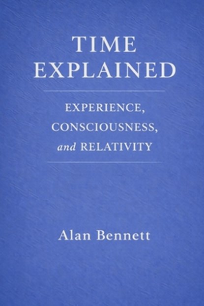 Time Explained: : EXPERIENCE, CONSCIOUSNESS, and RELATIVITY, Alan Bennett - Paperback - 9798243461160