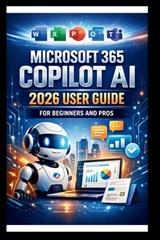 Microsoft 365 Copilot AI User Guide For Beginners And Pros: Step-by-step manual to unlocking powerful AI tools, streamline your workflow, enhance coll - George S. Bogle - 9798243480215