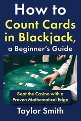 How to Count Cards in Blackjack, a Beginner's Guide: Beat the Casino with a Proven Mathematical Edge - Taylor Smith - 9798243570350