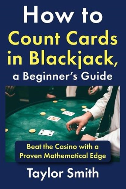 How to Count Cards in Blackjack, a Beginner's Guide: Beat the Casino with a Proven Mathematical Edge, Taylor Smith - Paperback - 9798243570350