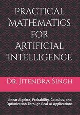 Practical Mathematics for Artificial Intelligence: Linear Algebra, Probability, Calculus, and Optimization Through Real AI Applications - Preety Verma - 9798243602853