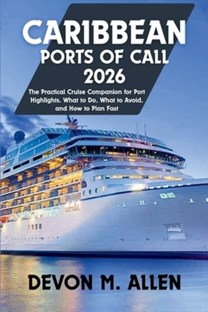 Caribbean Ports of Call 2026: The Practical Cruise Companion for Port Highlights, What to Do, What to Avoid, and How to Plan Fast, Devon M. Allen - Paperback - 9798243649360