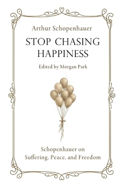 Stop Chasing Happiness, Arthur Schopenhauer - Paperback - 9798243903134
