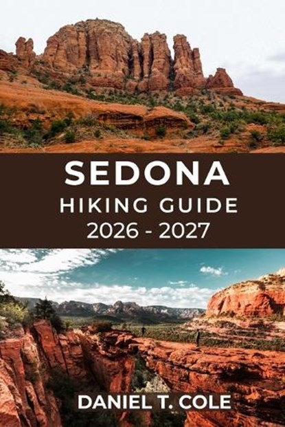 Sedona Hiking Guide 2026 - 2027: Discover the Best Trails, Hidden Canyons, and Panoramic Vistas of Arizona's Red Rock Country, Daniel T. Cole - Paperback - 9798244254440