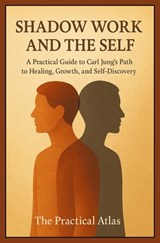 Shadow Work and the Self: A Practical Guide to Carl Jung's Path to Healing, Growth, and Self-Discovery - The Practical Atlas - 9798244254921
