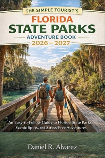 The Simple Tourist's Florida State Parks Adventure Book 2026 - 2027: An Easy-to-Follow Guide to Florida State Parks, Scenic Spots, and Stress-Free Adv, Daniel R Alvarez - Paperback - 9798244431650