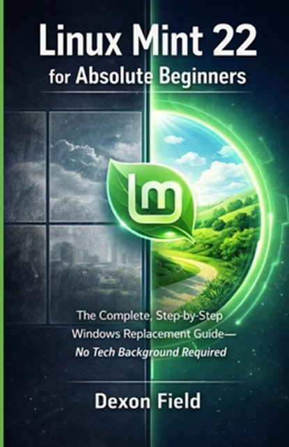 Linux Mint 22 for Absolute Beginners: The Complete, Step-by-Step Windows Replacement Guide No Tech Background Required, Dexon Field - Paperback - 9798244436723