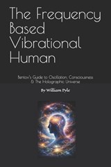 The Frequency Based Vibrational Human: Bentov's Guide to Oscillation, Consciousness & the Holographic Universe - William Pyle - 9798244699494