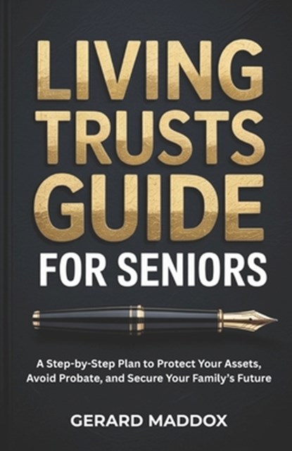 Living Trusts Guide For Seniors: A Step-by-Step Plan to Protect Your Assets, Avoid Probate, and Secure Your Family's Future, Gerard Maddox - Paperback - 9798244757620