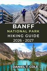 Banff National Park Hiking Guide 2026 - 2027: A Complete Guide to Iconic Trails, Alpine Scenery, and Mountain Adventures in the Canadian Rockies - Daniel T. Cole - 9798244760163