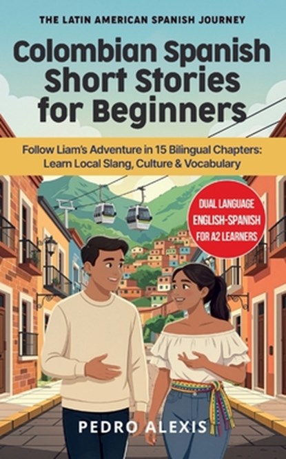 Colombian Spanish Short Stories for Beginners: Follow Liam's Adventure in 15 Bilingual Chapters: Learn Local Slang, Culture & Vocabulary, Pedro Alexis - Paperback - 9798244900903