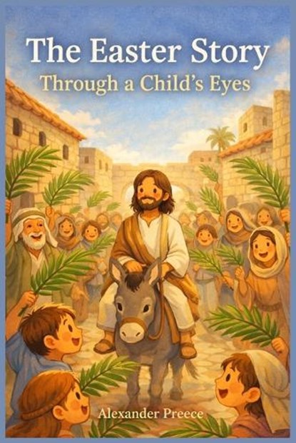 The Easter Story Through a Child's Eyes, Alexander Preece - Paperback - 9798245123653