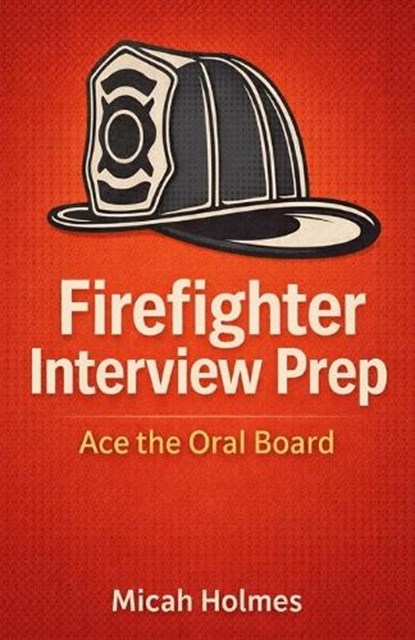 Firefighter Interview Prep: Ace the Oral Board, Micah Holmes - Paperback - 9798245352589
