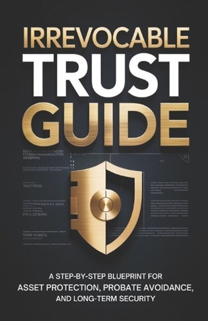 Irrevocable Trust Guide: A Step-by-Step Blueprint for Asset Protection, Probate Avoidance, and Long-Term Security, Grant Morrell - Paperback - 9798245439457