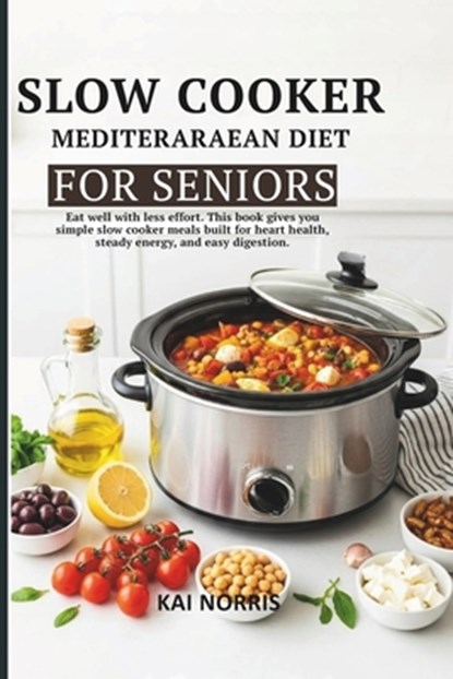 Slow Cooker Mediteraraean Diet for Seniors: Eat well with less effort. This book gives you simple slow cooker meals built for heart health, steady ene, Kai Norris - Paperback - 9798245661773