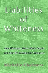Liabilities of Whiteness: How Whiteness Hurts White People and How We Reclaim Our Humanity - Michelle Chalmers - 9798246327142