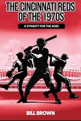 The Cincinnati Reds of the 1970s: A Dynasty for the Ages - Bill Brown - 9798246535493