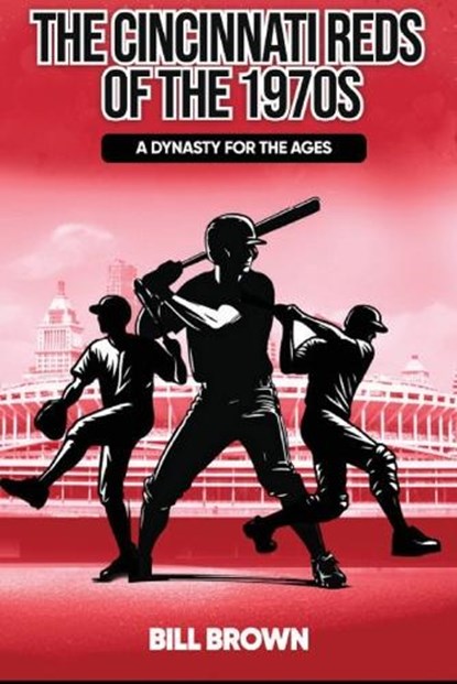 The Cincinnati Reds of the 1970s: A Dynasty for the Ages, Bill Brown - Paperback - 9798246535493