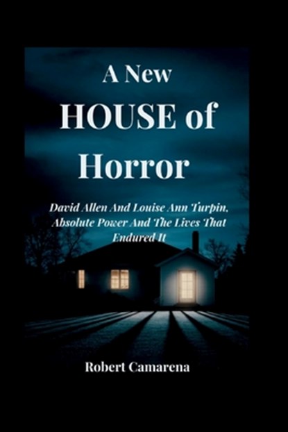 A New House of Horror: David Allen And Louise Ann Turpin, Absolute Power And The Lives That Endured It, Robert Camarena - Paperback - 9798246579756