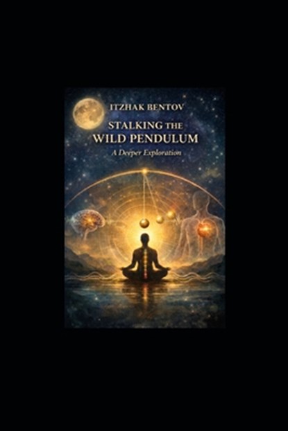 Itzhak Bentovs Stalking The Wild Pendulum: A Deeper Exploration, William Pyle - Paperback - 9798246687864