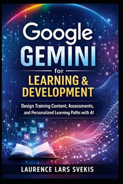 Google Gemini for Learning & Development: Design Training Content, Assessments, and Personalized Learning Paths with AI, Laurence Lars Svekis - Paperback - 9798246742167