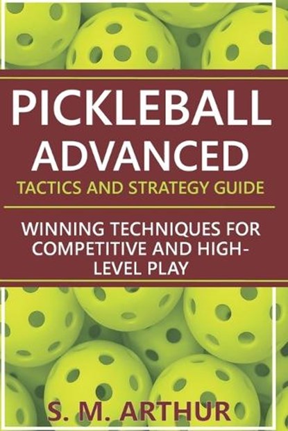 Pickleball Advanced Tactics and Strategy Guide, S. M. Arthur - Paperback - 9798246794845