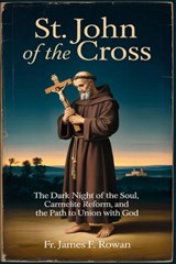 St. John of the Cross: The Dark Night of the Soul, Carmelite Reform, and the Path to Union with God - James F. Rowan - 9798246916070