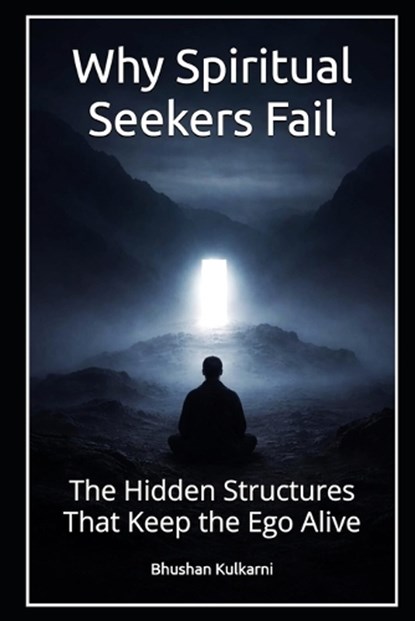 Why Spiritual Seekers Fail, Bhushan Kulkarni - Paperback - 9798247219026