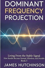 DOMINANT FREQUENCY PROJECTION - Book 3: How Results Become Normal, Effortless, and Durable - James Hutchinson - 9798247271475