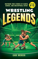 Wrestling Legends: Inspiring True Stories of Giants, Heroes, and Unstoppable Spirit for Kids 8-12 - Cade Mercer - 9798247329213