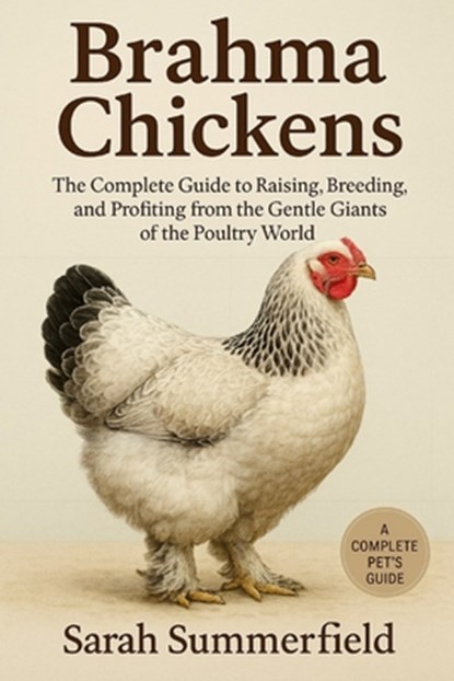 Brahma Chickens: The Complete Guide to Raising, Breeding, and Profiting from the Gentle Giants of the Poultry World, Sarah Summerfield - Paperback - 9798247542636