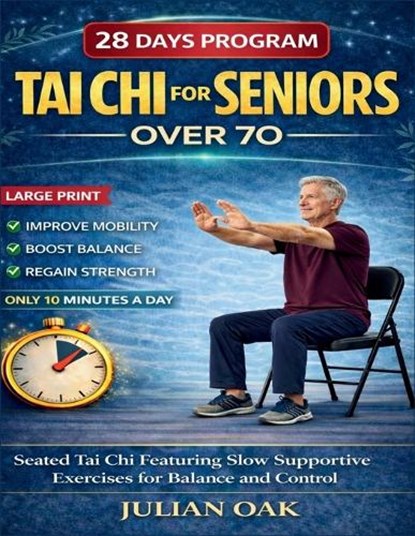 Tai Chi For Seniors Over 70: Seated Tai Chi for Featuring Slow Supportive Exercises for Balance and Control, Julian Oak - Paperback - 9798247627913