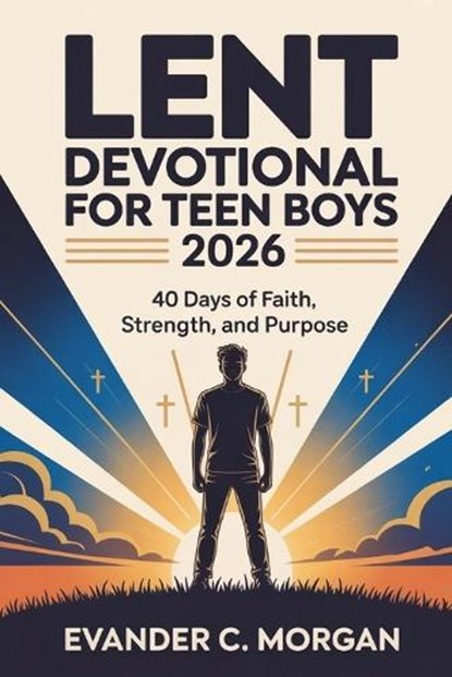Lent Devotional for Teen Boys 2026: 40 Days of Faith, Strength, and Purpose, Evander C. Morgan - Paperback - 9798247861485