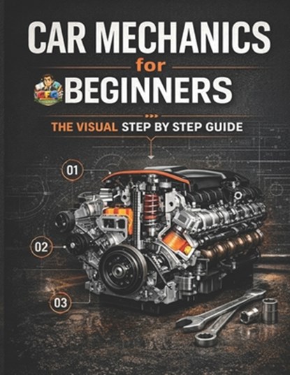 Car Mechanics for Beginners The Visual Step by Step Guide: Learn How Cars Work, Understand Core Systems and Build Practical Automotive Knowledge, Cfg - Paperback - 9798248007097