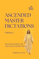 Ascended Master Dictations: Volume 4: Received During The 2025 Seven Sacred Weeks - Morgan Le Fay - 9798248027439