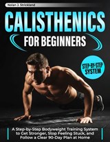 Calisthenics for Beginners: A Step-by-Step Bodyweight Training System to Get Stronger, Stop Feeling Stuck, and Follow a Clear 90-Day Plan at Home - Nolan J. Strickland - 9798248104802