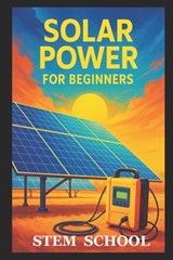 Solar Power for Beginners: A Practical, Project Base Guide to Understand, Installing and Using Solar Energy for Homes and Small Projects - Stem School - 9798248223893