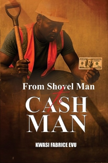 From Shovel Man To Cash Man, Kwasi Fabrice Evu - Paperback - 9798248238538